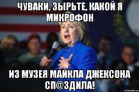чуваки, зырьте, какой я микрофон из музея майкла джексона сп@здила!