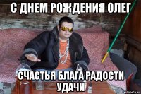 с днем рождения олег счастья блага радости удачи