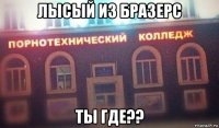 лысый из бразерс ты где??