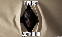 привет детишки