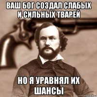 ваш бог создал слабых и сильных тварей но я уравнял их шансы