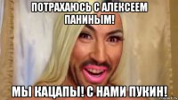потрахаюсь с алексеем паниным! мы кацапы! с нами пукин!