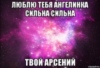 люблю тебя ангелинка сильна сильна твой арсений