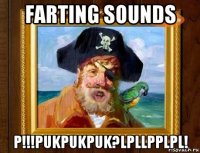 farting sounds p!!!pukpukpuk?lpllpplpl!