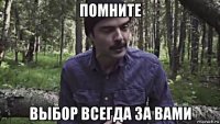 помните выбор всегда за вами