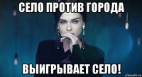село против города выигрывает село!
