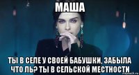 маша ты в селе у своей бабушки, забыла что ль? ты в сельской местности