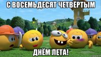 с восемьдесят четвёртым днём лета!