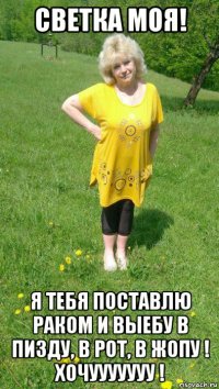 светка моя! я тебя поставлю раком и выебу в пизду, в рот, в жопу ! хочууууууу !