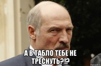  а в табло тебе не треснуть?!?
