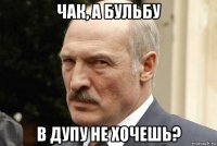 чак, а бульбу в дупу не хочешь?