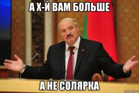 а х-й вам больше а не солярка