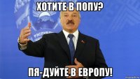 хотите в попу? пя-дуйте в европу!