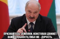  признайтесь, земляки, неистовая движет вами злобность либо же - дурость.