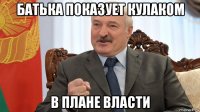 батька показует кулаком в плане власти