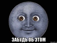  забудь об этом