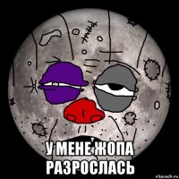  у мене жопа разрослась