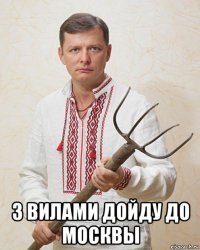  з вилами дойду до москвы