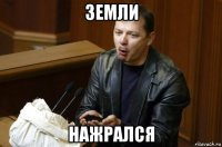 земли нажрался