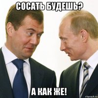 сосать будешь? а как же!
