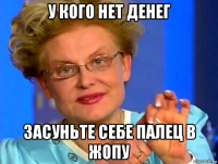у кого нет денег засуньте себе палец в жопу