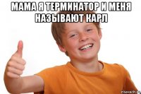 мама я терминатор и меня называют карл 