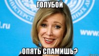 голубой опять спамишь?