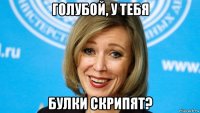 голубой, у тебя булки скрипят?