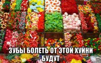  зубы болеть от этой хуйни будут