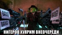  нигеров хуярим внеочереди