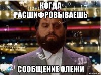 когда расшифровываешь сообщение олежи