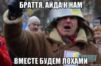 браття, айда к нам вместе будем лохами