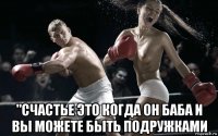  "счастье это когда он баба и вы можете быть подружками