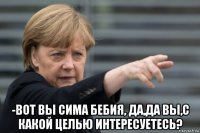  -вот вы сима бебия, да,да вы,с какой целью интересуетесь?