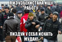 я из узбекистана ищу работу пиздуй у себя искать мудак!