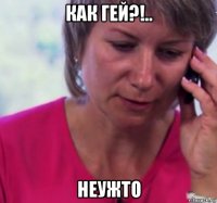 как гей?!.. неужто