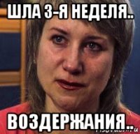 шла 3-я неделя.. воздержания..