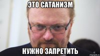 это сатанизм нужно запретить