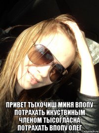  привет тыхочиш миня впопу потрахать икуствиным членом тысогласна потрахать впопу олег