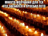 минута молчания для тех кто заебался и проебал лето 