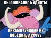 вы ошибались идиоты никами хуйцами не победить ауууууу