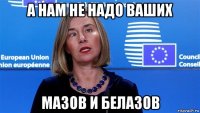 а нам не надо ваших мазов и белазов