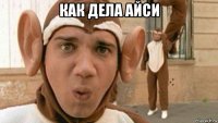 как дела айси 