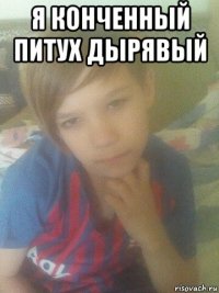 я конченный питух дырявый 