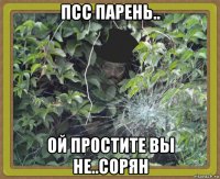 псс парень.. ой простите вы не..сорян