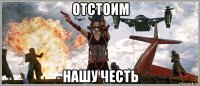отстоим нашу честь