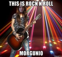 this is rocn n roll morgunio