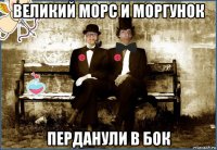 великий морс и моргунок перданули в бок