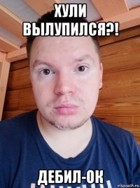 хули вылупился?! дебил-ок