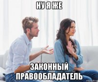 ну я же законный правообладатель